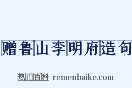 赠鲁山李明府造句是什么意思的图片